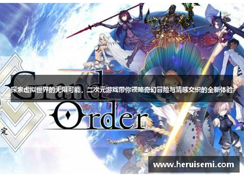 探索虚拟世界的无限可能，二次元游戏带你领略奇幻冒险与情感交织的全新体验