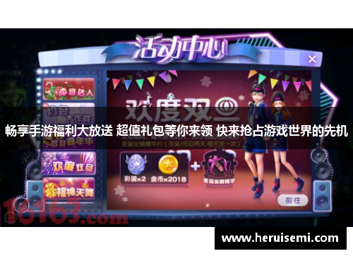 畅享手游福利大放送 超值礼包等你来领 快来抢占游戏世界的先机
